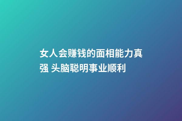 女人会赚钱的面相能力真强 头脑聪明事业顺利